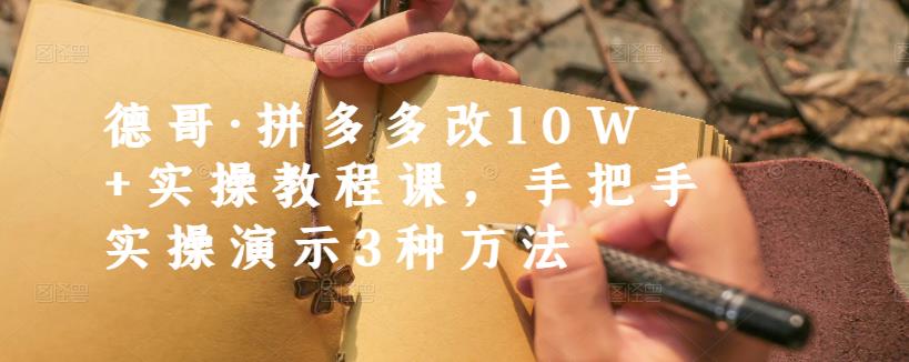 德哥·拼多多改10W+实操教程课，手把手实操演示3种方法-韭菜网