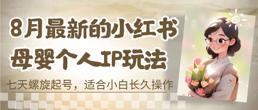 8月最新的小红书母婴个人IP玩法，七天螺旋起号 小白长久操作(附带全部教程)-韭菜网