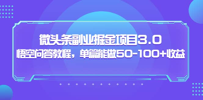 微头条副业掘金项目3.0+悟空问答教程，单篇能做50-100+收益-韭菜网