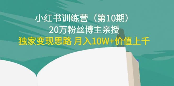 小红书训练营（第10期）20万粉丝博主亲授：独家变现思路-韭菜网