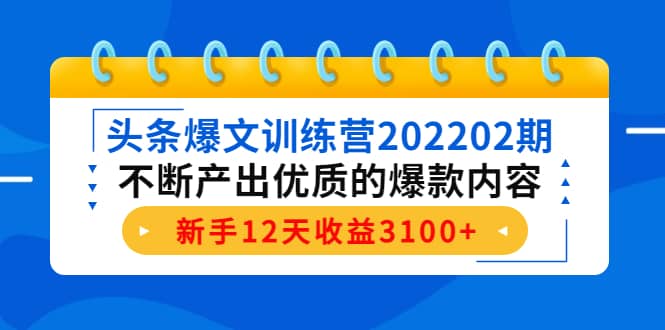 头条爆文训练营202202期，不断产出优质的爆款内容-韭菜网