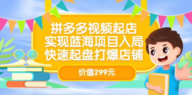 拼多多视频起店，实现蓝海项目入局，快速起盘打爆店铺（价值299元）-韭菜网