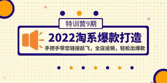 2022淘系爆款打造特训营9期：手把手带您链接起飞，全店运销，轻松出爆款-韭菜网