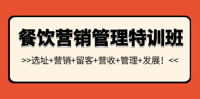 餐饮营销管理特训班：选址+营销+留客+营收+管理+发展-韭菜网