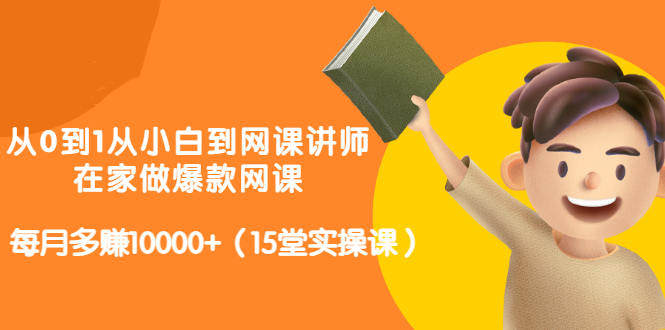 从0到1从小白到网课讲师：在家做爆款网课，每月多赚10000+（15堂实操课）-韭菜网