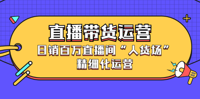 直播带货运营，销百万直播间“人货场”精细化运营-韭菜网