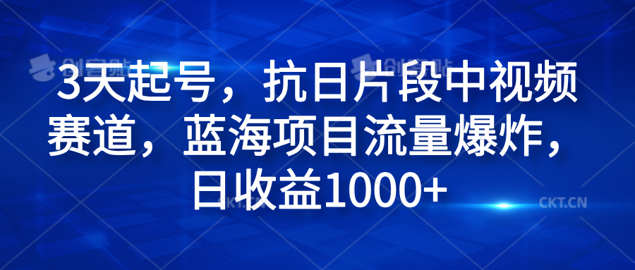 3天起号，抗日片段中视频赛道，蓝海项目流量爆炸，日收益1000+-韭菜网