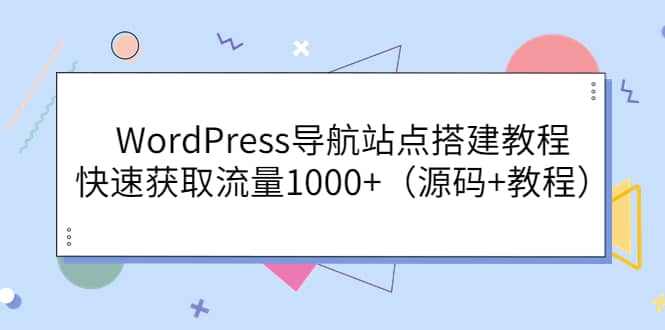 WordPress导航站点搭建教程，快速获取流量1000+（源码+教程）-韭菜网