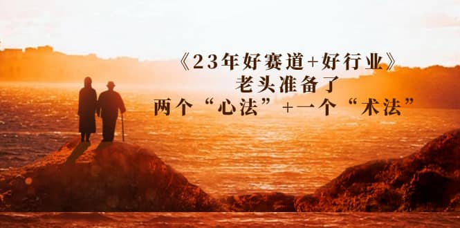 某收费文章《23年好赛道+好行业》老头准备了两个“心法”+一个“术法”-韭菜网