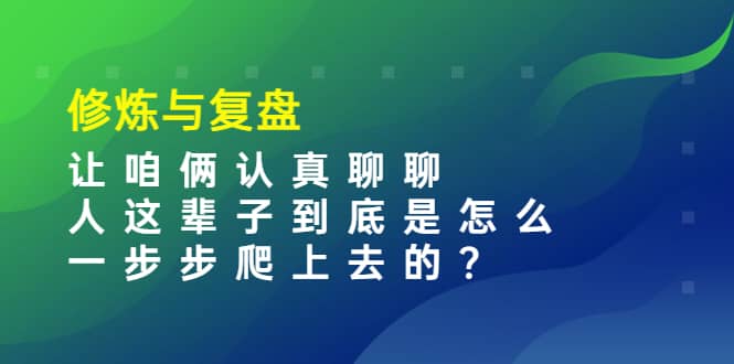 某收费文章：修炼与复盘 让咱俩认真聊聊 人这辈子到底怎么一步步爬上去的?-韭菜网