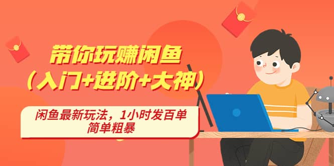 带你玩赚闲鱼（入门+进阶+大神），闲鱼最新玩法，1小时发百单，简单粗暴-韭菜网