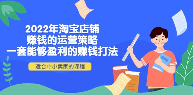 2022年淘宝店铺赚钱的运营策略：一套能够盈利的赚钱打法，适合中小卖家-韭菜网