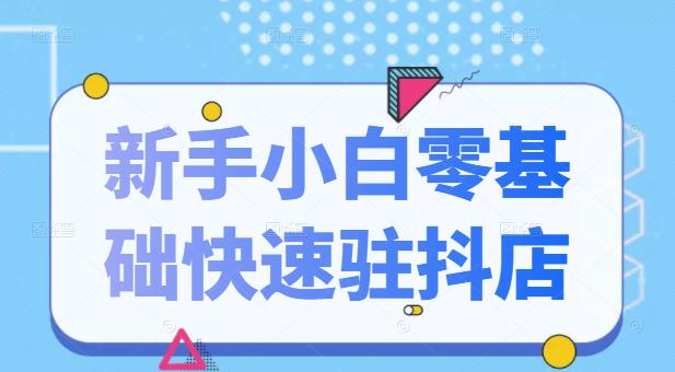 抖音小店新手小白零基础快速入驻抖店100%开通（全套11节课程）-韭菜网