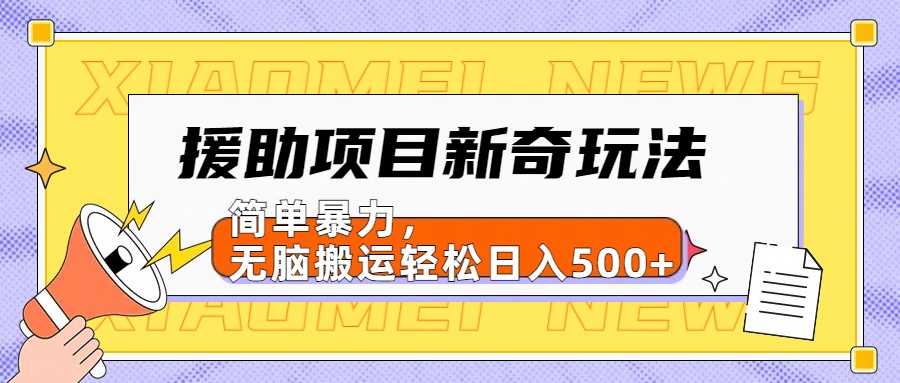 援助项目新奇玩法，简单暴力，无脑搬运轻松日入500+【日入500很简单】-韭菜网