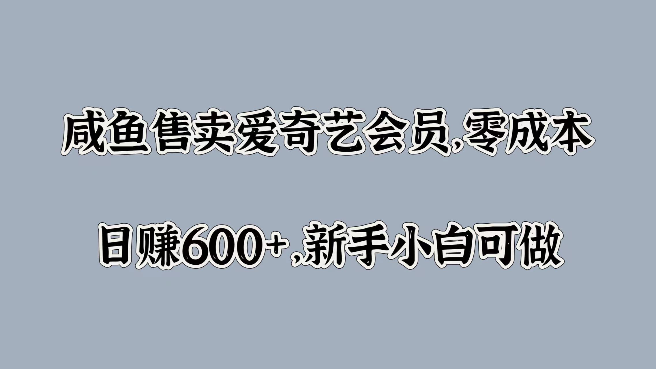 咸鱼售卖爱奇艺会员，零成本，日赚600+，新手小白可做-韭菜网