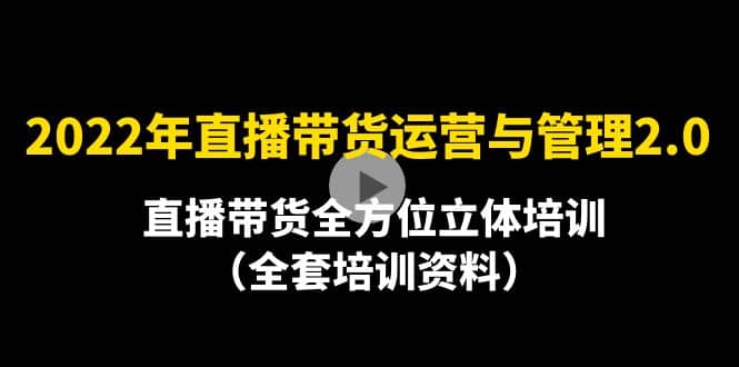 2022年10月最新-直播带货运营与管理2.0，直播带货全方位立体培训（全资料）-韭菜网