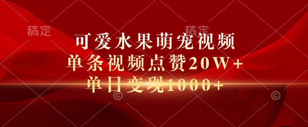 可爱水果萌宠视频，单条视频点赞20W+，单日变现1000+-韭菜网