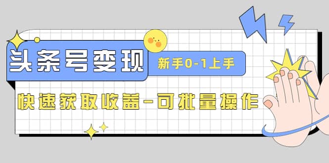 2023头条号实操变现课：新手0-1轻松上手，快速获取收益-可批量操作-韭菜网