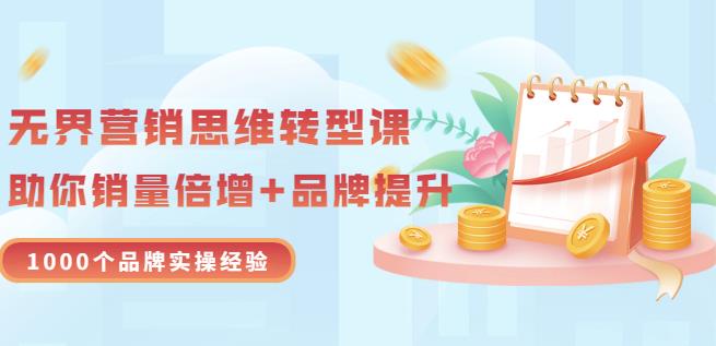 无界营销思维转型课：1000个品牌实操经验，助你销量倍增（20节视频）-韭菜网