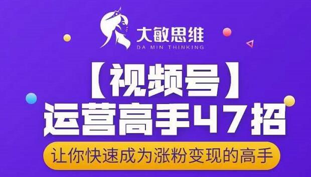 大敏思维-视频号运营高手47招，让你快速成为涨粉变现高手-韭菜网