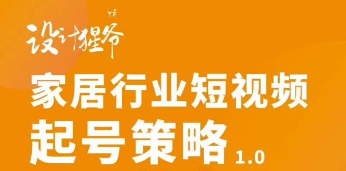 家居行业短视频起号策略，家居行业非主流短视频策略课价值4980元-韭菜网