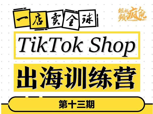 TikTokShop出海训练营（第十三期），打开全球流量新思维，出海抢占全球新流量，一店卖全球-韭菜网