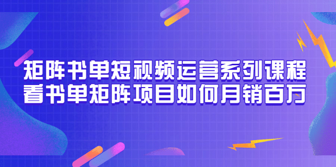 矩阵书单短视频运营系列课程，看书单矩阵项目如何月销百万（20节视频课）-韭菜网