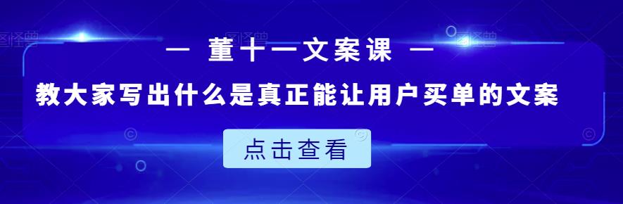 董十一文案课：教大家写出什么是真正能让用户买单的文案-韭菜网