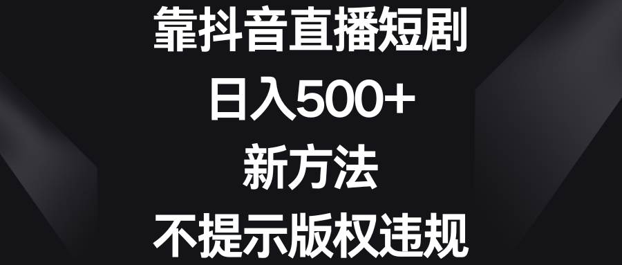 靠抖音直播短剧，日入500+，新方法、不提示版权违规-韭菜网