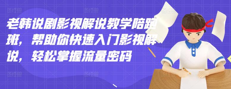 老韩说剧影视解说教学陪跑班，帮助你快速入门影视解说，轻松掌握流量密码-韭菜网