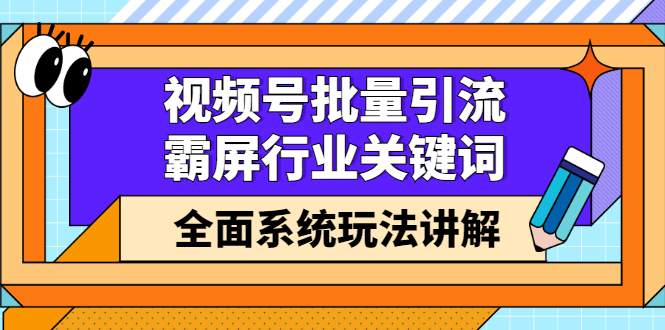 视频号批量引流，霸屏行业关键词（基础班）全面系统讲解视频号玩法【无水印】-韭菜网