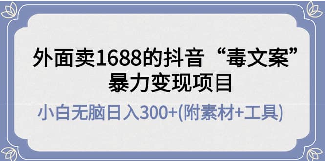 外面卖1688抖音“毒文案”项目-韭菜网