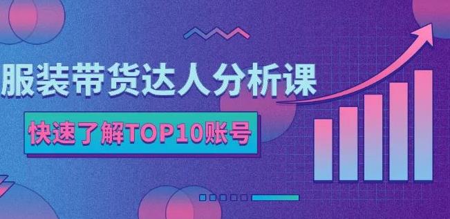 服装带货达人分析课：带你快速了解TOP10账号，玩转服装行业-韭菜网