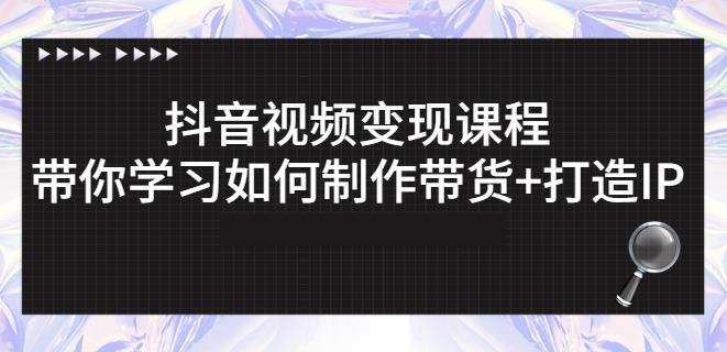 抖音短视频变现课程：带你学习如何制作带货+打造IP【41节】-韭菜网