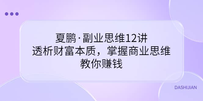 副业思维12讲，透析财富本质，掌握商业思维，教你赚钱-韭菜网