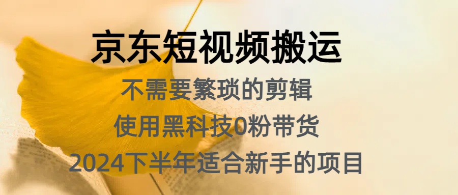 京东短视频搬运，不需要繁琐的剪辑，使用黑科技0粉带货，2024下半年新手适合的项目，抓住机会赶紧冲-韭菜网