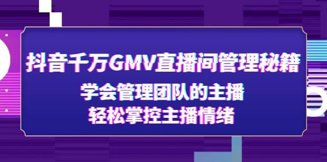 抖音千万GMV直播间管理秘籍：学会管理团队的主播，轻松掌控主播情绪-韭菜网