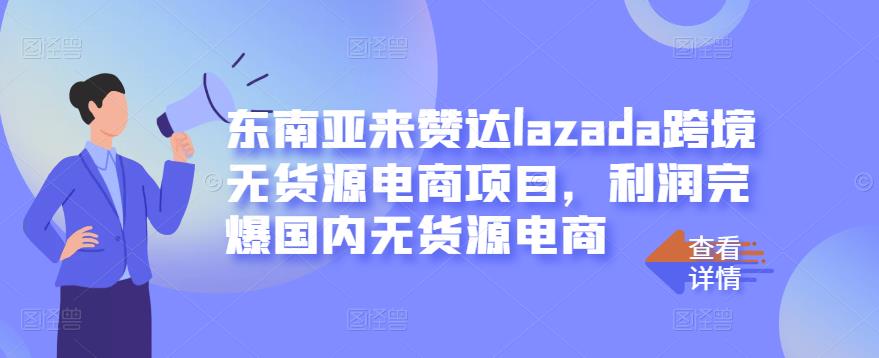 东南亚来赞达lazada跨境无货源电商项目，利润完爆国内无货源电商-韭菜网