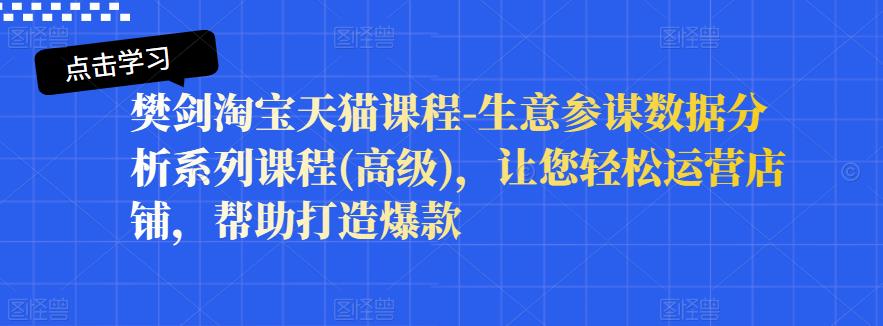 樊剑淘宝天猫课程-生意参谋数据分析系列课程(高级)，让您轻松运营店铺，帮助打造爆款-韭菜网