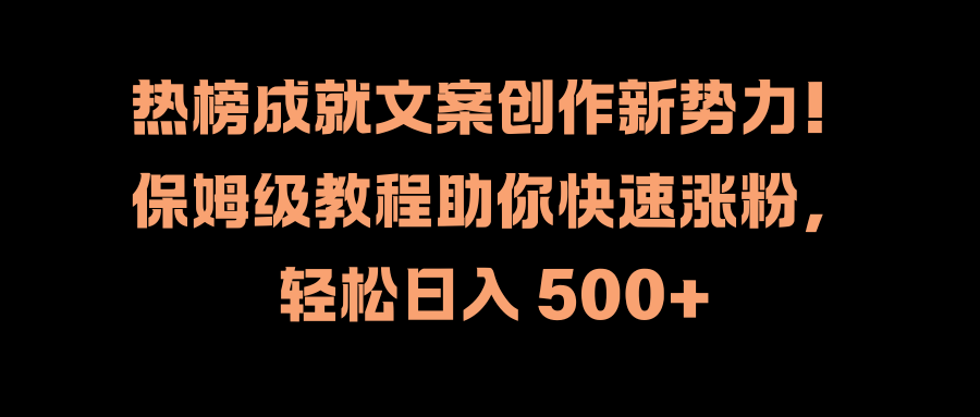 热榜成就文案创作新势力！保姆级教程助你快速涨粉，轻松日入 500+-韭菜网