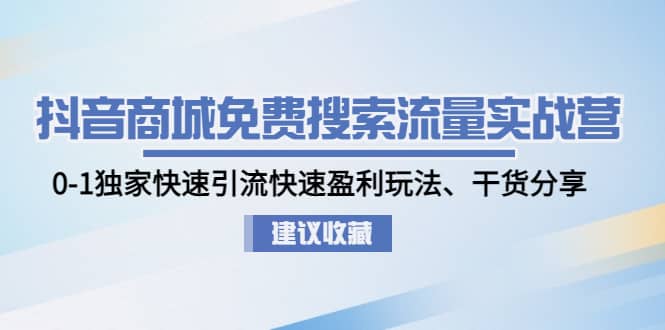 抖音商城免费搜索流量实战营：0-1独家快速引流快速盈利玩法、干货分享-韭菜网