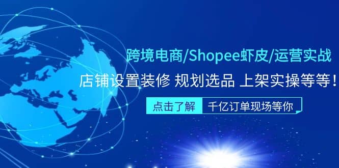 跨境电商/Shopee虾皮/运营实战训练营：店铺设置装修 规划选品 上架实操等等-韭菜网