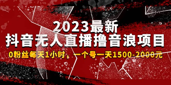 2023最新抖音无人直播撸音浪项目，0粉丝每天1小时，一个号一天1500-2000元-韭菜网