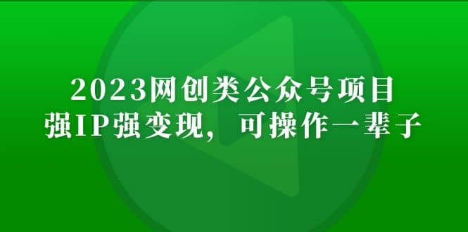 2023网创类公众号项目，强IP强变现，可操作一辈子-韭菜网