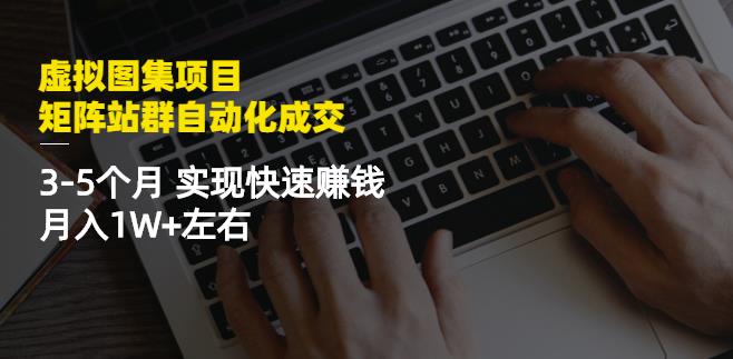 虚拟图集项目：矩阵站群自动化成交，3-5个月实现快速赚钱月入1W+左右-韭菜网