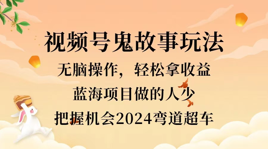 视频号冷门玩法，无脑操作，小白轻松上手拿收益，鬼故事流量爆火，轻松三位数，2024实现弯道超车-韭菜网