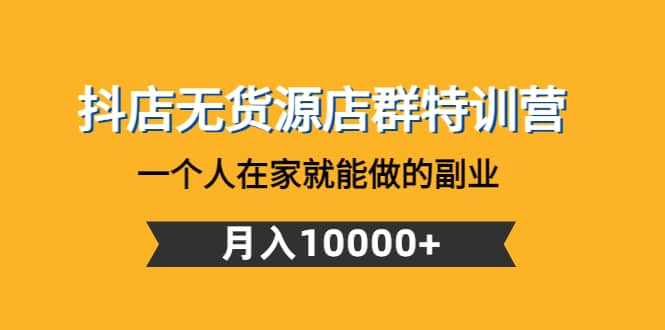 抖店无货源店群特训营：一个人在家就能做的副业-韭菜网