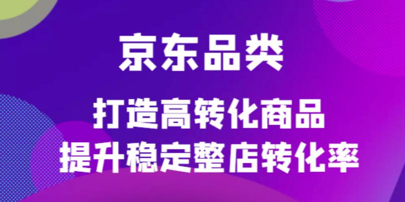 京东电商品类定制培训课程，打造高转化商品提升稳定整店转化率-韭菜网