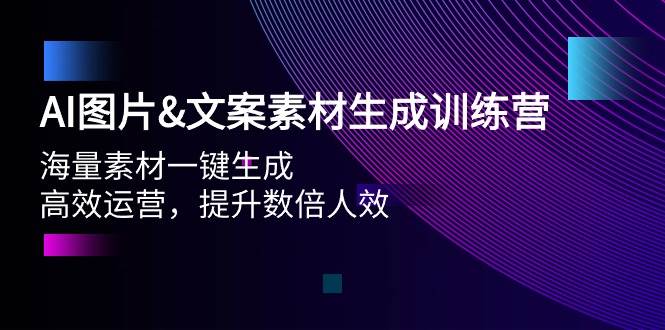 AI图片文案素材生成训练营，海量素材一键生成 高效运营 提升数倍人效-韭菜网