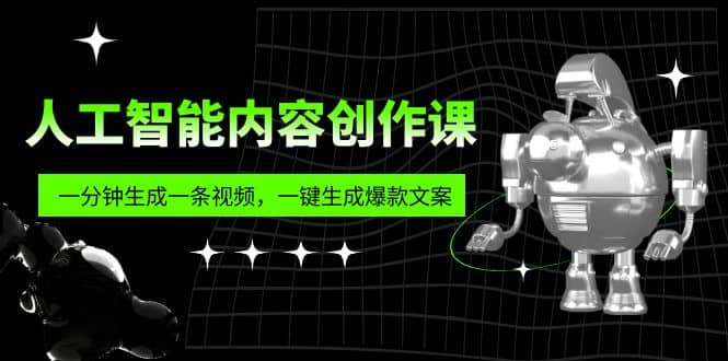 人工智能内容创作课：帮你一分钟生成一条视频，一键生成爆款文案（7节课）-韭菜网